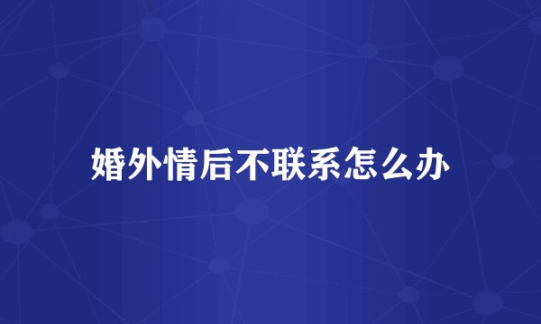 婚外情后不联系怎么办