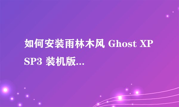 如何安装雨林木风 Ghost XP SP3 装机版 YN9.9