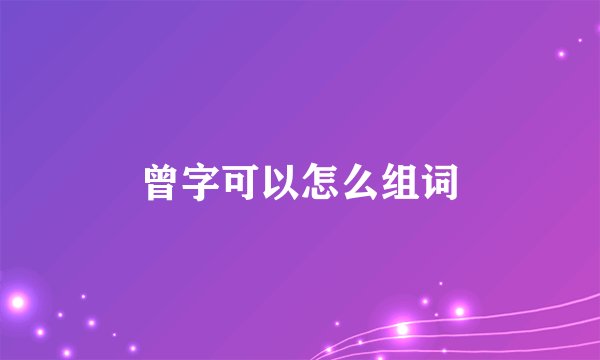 曾字可以怎么组词