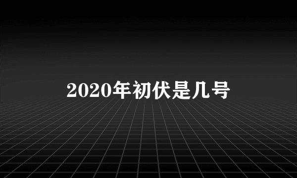 2020年初伏是几号