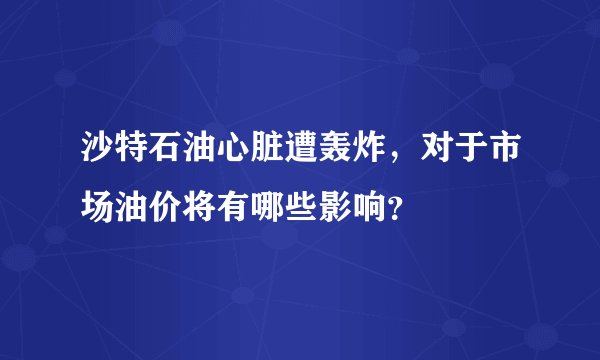 沙特石油心脏遭轰炸，对于市场油价将有哪些影响？