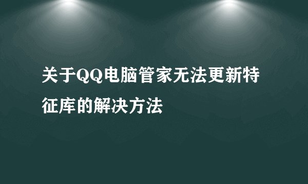 关于QQ电脑管家无法更新特征库的解决方法