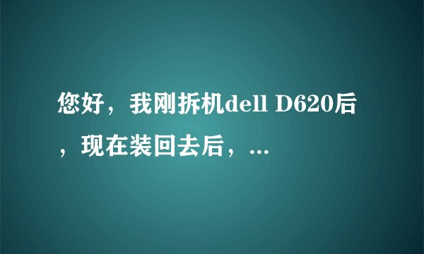 您好，我刚拆机dell D620后，现在装回去后，就数字键和大写常亮。硬盘在转，风扇不转,屏幕也不亮。请教