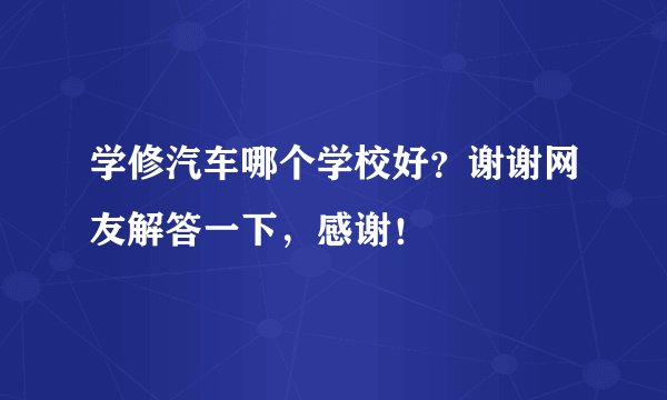 学修汽车哪个学校好？谢谢网友解答一下，感谢！