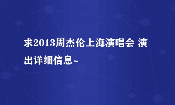 求2013周杰伦上海演唱会 演出详细信息~