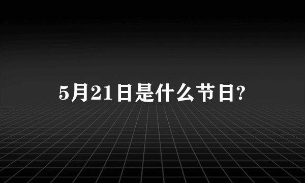 5月21日是什么节日?