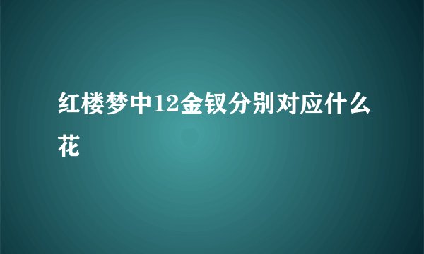 红楼梦中12金钗分别对应什么花