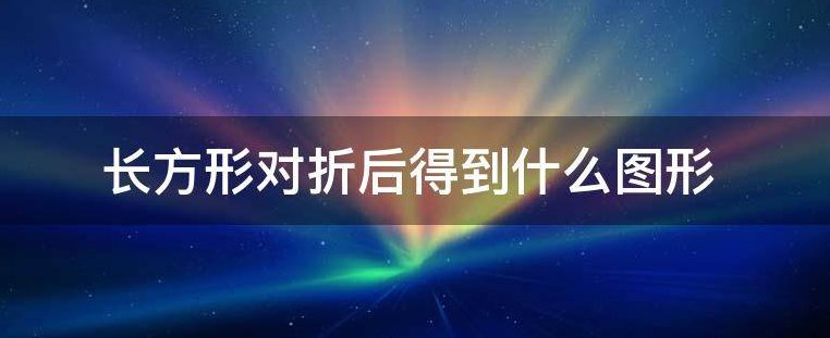 长方形对折后得到什么图形