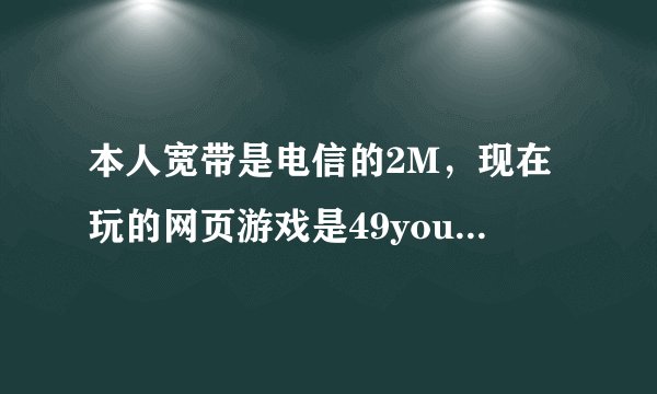 本人宽带是电信的2M，现在玩的网页游戏是49you龙将，以前一直都是用的起舞加速器，现在一登就会卡掉动不了
