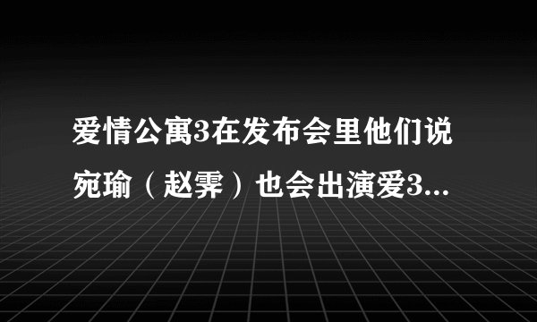 爱情公寓3在发布会里他们说宛瑜（赵霁）也会出演爱3主角，可是在爱3海报上为什么没有赵霁呢？