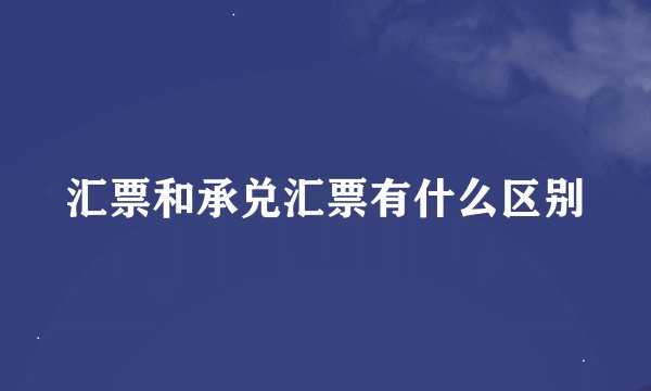 汇票和承兑汇票有什么区别