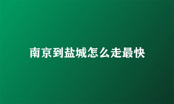 南京到盐城怎么走最快