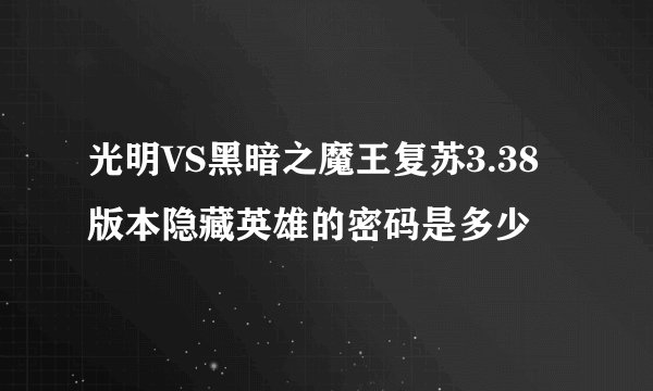 光明VS黑暗之魔王复苏3.38版本隐藏英雄的密码是多少