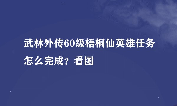 武林外传60级梧桐仙英雄任务怎么完成？看图
