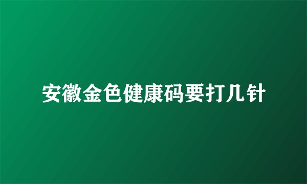 安徽金色健康码要打几针