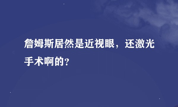 詹姆斯居然是近视眼，还激光手术啊的？