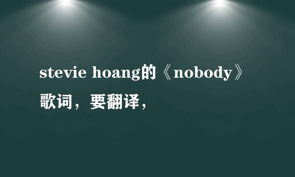 stevie hoang的《nobody》歌词，要翻译，