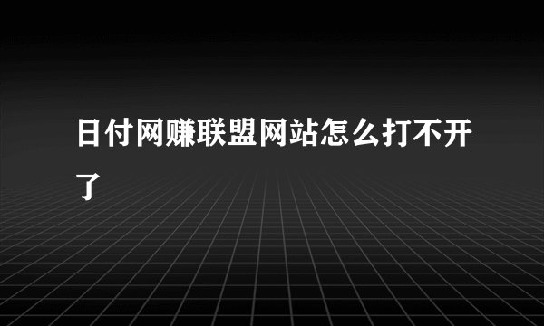 日付网赚联盟网站怎么打不开了
