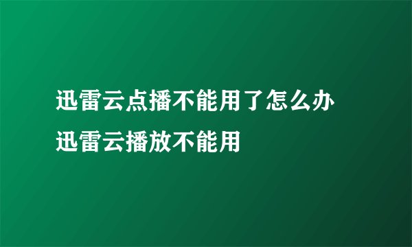 迅雷云点播不能用了怎么办 迅雷云播放不能用