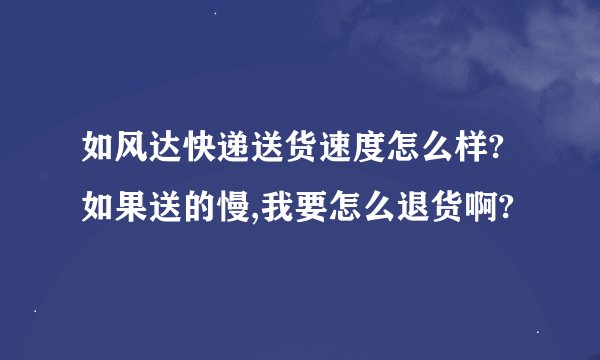 如风达快递送货速度怎么样?如果送的慢,我要怎么退货啊?