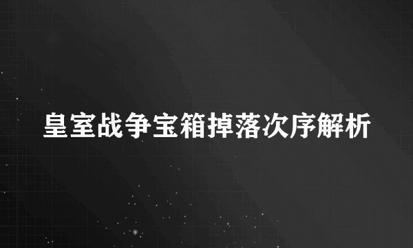 皇室战争宝箱掉落次序解析