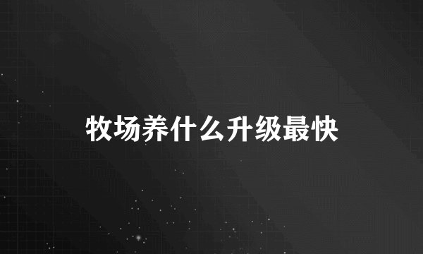 牧场养什么升级最快