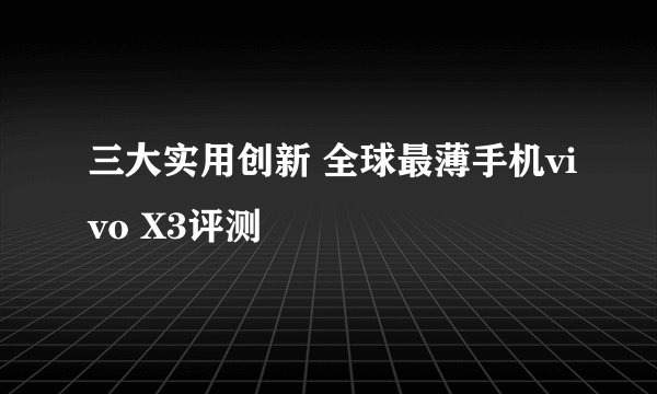 三大实用创新 全球最薄手机vivo X3评测