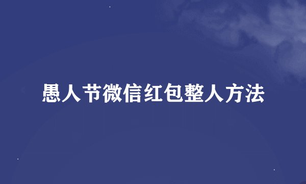 愚人节微信红包整人方法