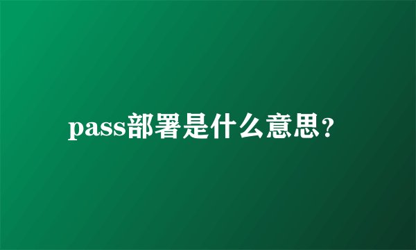 pass部署是什么意思？