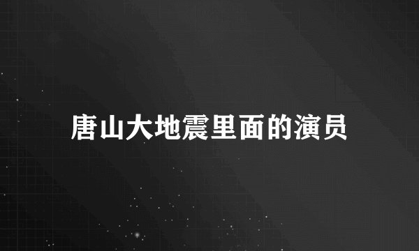 唐山大地震里面的演员