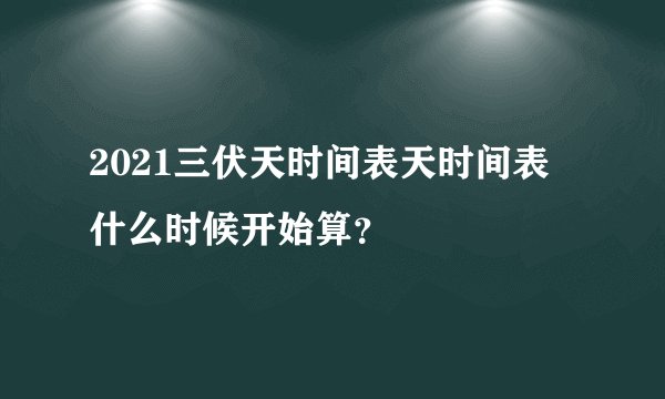 2021三伏天时间表天时间表 什么时候开始算？