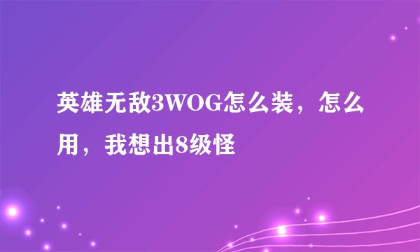 英雄无敌3WOG怎么装，怎么用，我想出8级怪