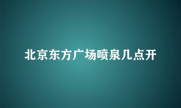 北京东方广场喷泉几点开