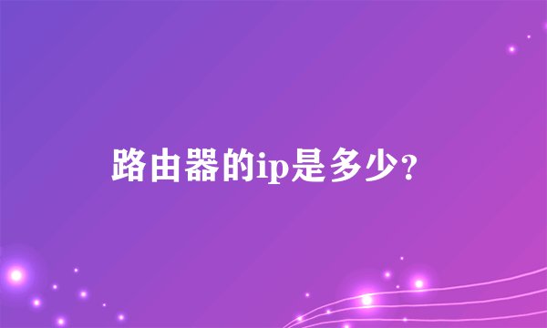 路由器的ip是多少？