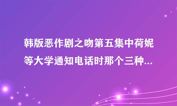 韩版恶作剧之吻第五集中荷妮等大学通知电话时那个三种黄色的翻盖手机是什么牌子的？什么型号的？
