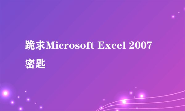 跪求Microsoft Excel 2007密匙