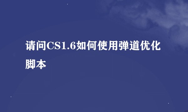 请问CS1.6如何使用弹道优化脚本