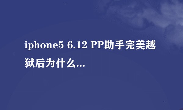 iphone5 6.12 PP助手完美越狱后为什么不能下载东西？