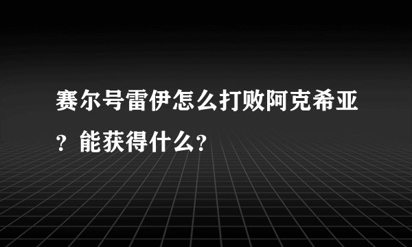 赛尔号雷伊怎么打败阿克希亚？能获得什么？