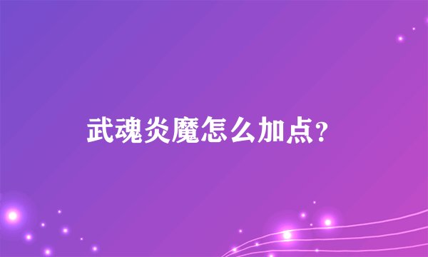 武魂炎魔怎么加点？
