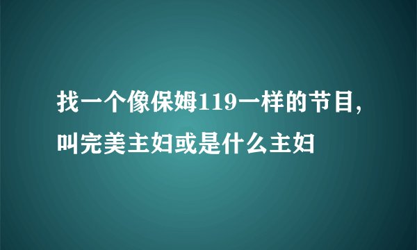 找一个像保姆119一样的节目,叫完美主妇或是什么主妇