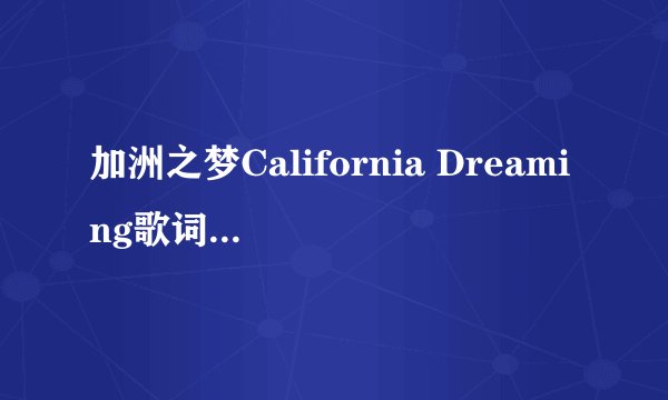 加洲之梦California Dreaming歌词的最完美的中文翻译是什么？