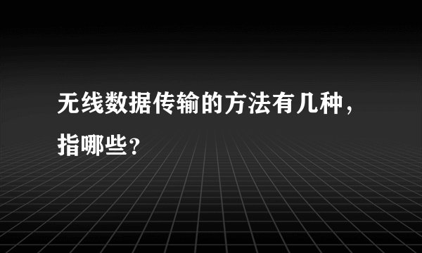 无线数据传输的方法有几种，指哪些？