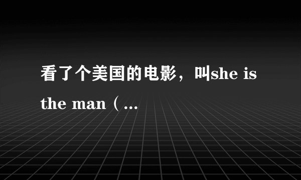 看了个美国的电影，叫she is the man（足球尤物），觉得这种类型的美国电影很不错，谁能再介绍几部同类型