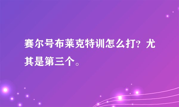赛尔号布莱克特训怎么打？尤其是第三个。