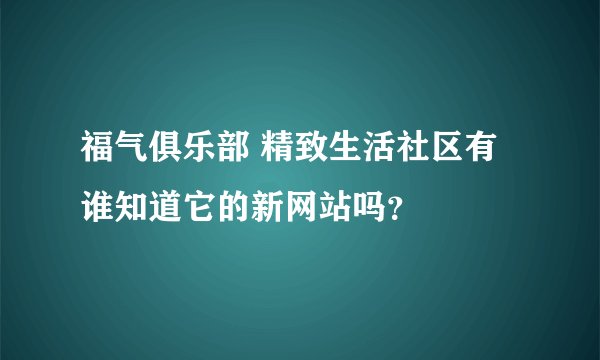 福气俱乐部 精致生活社区有谁知道它的新网站吗？