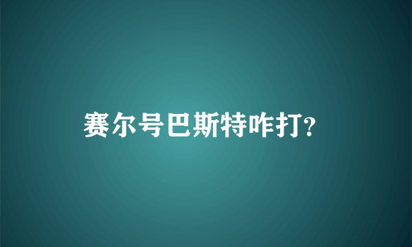 赛尔号巴斯特咋打？