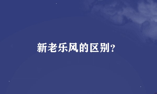 新老乐风的区别？