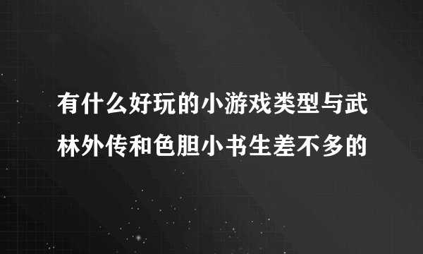 有什么好玩的小游戏类型与武林外传和色胆小书生差不多的