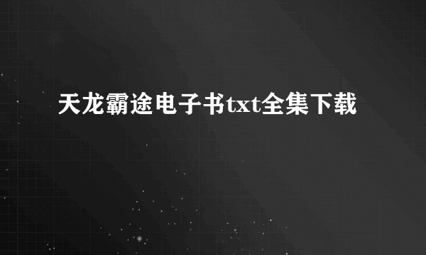 天龙霸途电子书txt全集下载